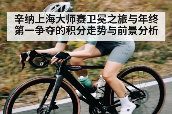 辛纳上海大师赛卫冕之旅与年终第一争夺的积分走势与前景分析（leisu）