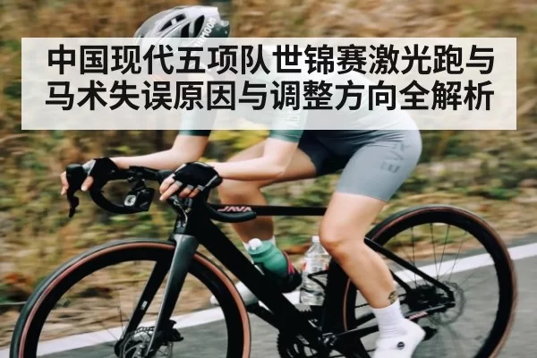 中国现代五项队世锦赛激光跑与马术失误原因与调整方向全解析 - leisu